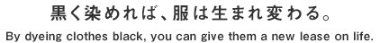 黒く染めれば、服は生まれ変わる。By dyeing clothes black, you can give them a new lease on life.
